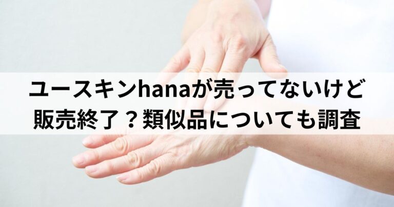 ユースキンhanaが売ってないけど販売終了？類似品についても調査